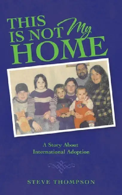 This Is Not My Home: A Story About International Adoption by Steve Thompson