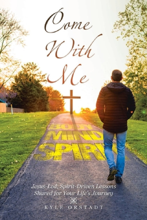 Come With Me: Jesus-Led, Spirit-Driven Lessons Shared for Your Life's Journey by Kyle Orstadt