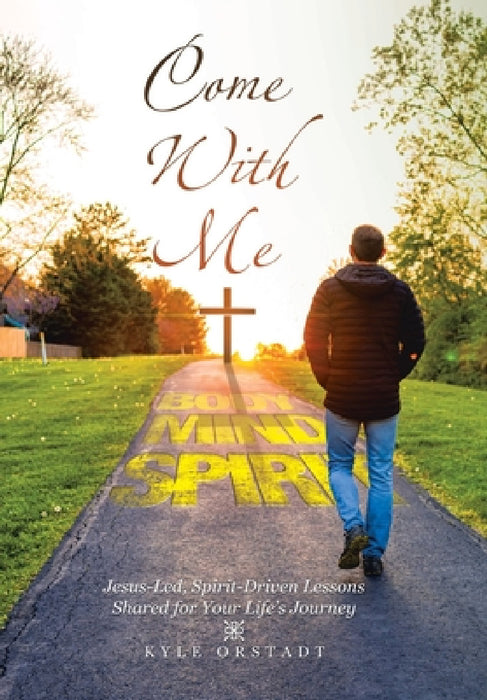 Come With Me: Jesus-Led, Spirit-Driven Lessons Shared for Your Life's Journey by Kyle Orstadt