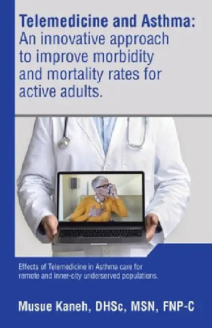 Telemedicine and Asthma: An innovative approach to improve morbidity and mortality rates for active adults.: Effects of Telemedicine in Asthma by Musue Kaneh Dhsc Fnp-C