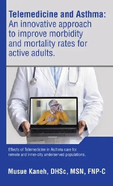 Telemedicine and Asthma: An innovative approach to improve morbidity and mortality rates for active adults.: Effects of Telemedicine in Asthma by Musue Kaneh Dhsc Fnp-C