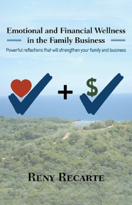 Emotional and Financial Wellness in the Family Business: Powerful reflections that will strengthen your family and business by Reny Recarte
