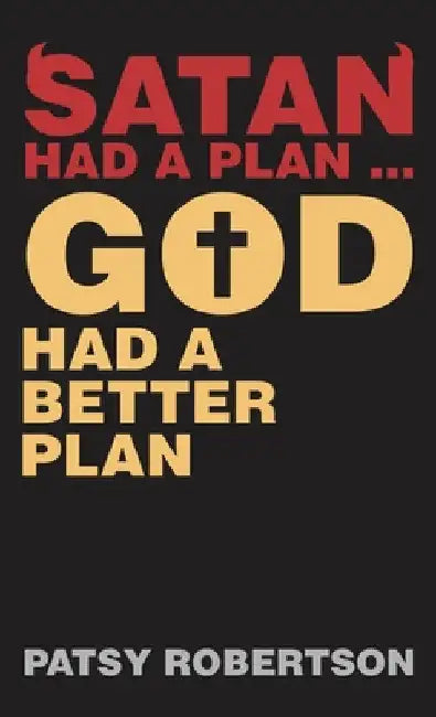 Satan Had a Plan ... God Had a Better Plan by Patsy Robertson