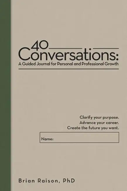 40 Conversations: A Guided Journal for Personal and Professional Growth: Clarify your purpose. Advance your career. Create the future yo by Brian Raison