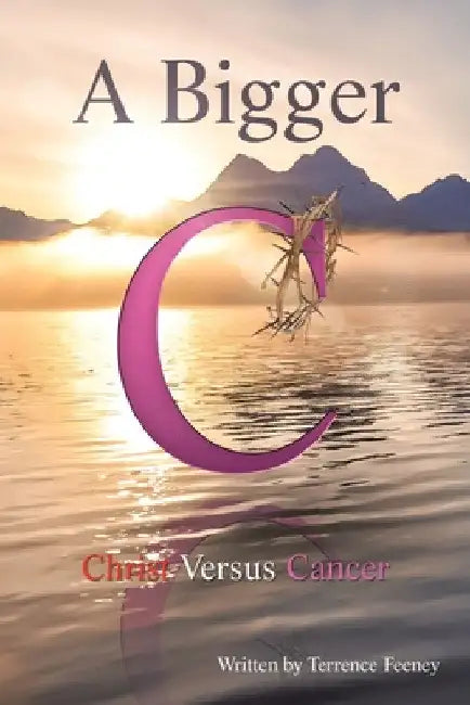 A Bigger C: Christ Versus Cancer by Terrence Feeney