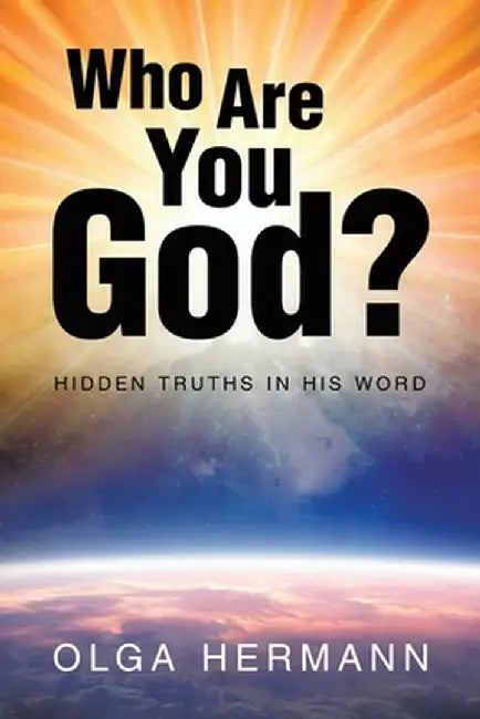 Who Are You God?: Hidden Truths in His Word by Olga Hermann