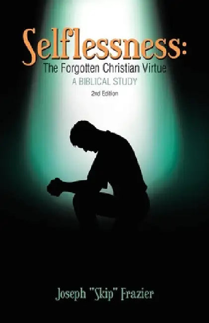 Selflessness: The Forgotten Christian Virtue: A Biblical Study by Joseph Skip Frazier