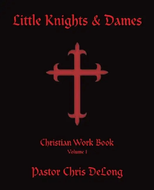 Little Knights & Dames: Christian Work Book Volume 1 by Pastor Chris DeLong
