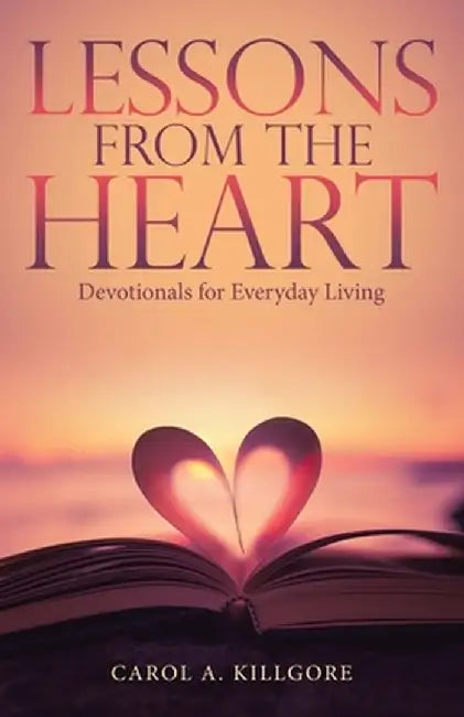 Lessons from the Heart: Devotionals for Everyday Living by Carol A. Killgore