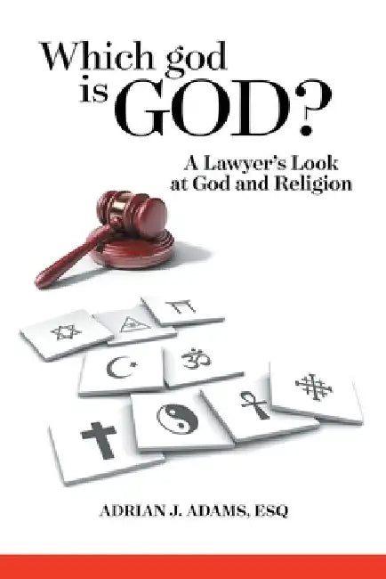 Which god is God?: A Lawyer's Look at God and Religion by Adrian J. Adams Esq