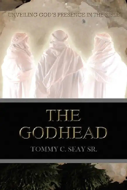 The Godhead: Unveiling God's Presence In The Bible by Sr. Seay Tommy C.