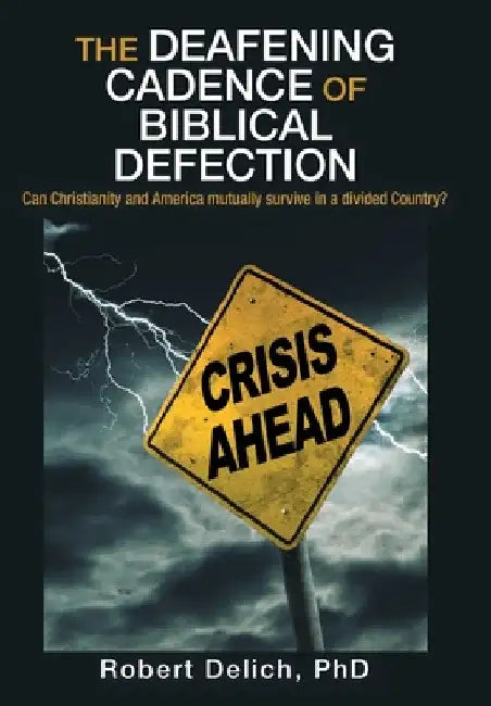The Deafening Cadence of Biblical Defection: Can Christianity and America mutually survive in a divided Country? by Robert Delich