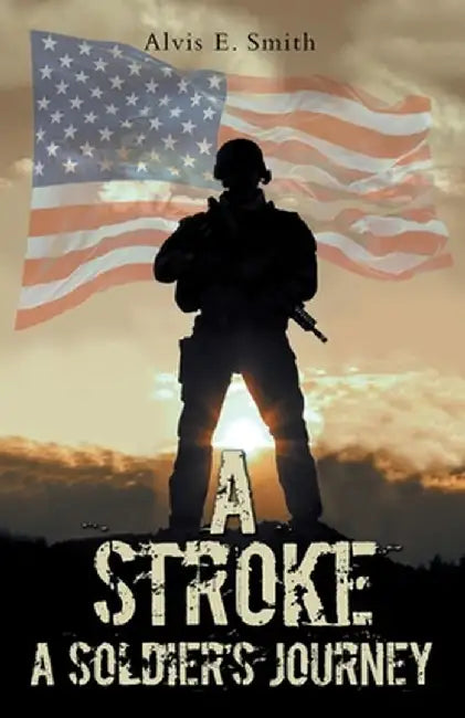 A Stroke: A Soldier's Journey by Alvis E. Smith