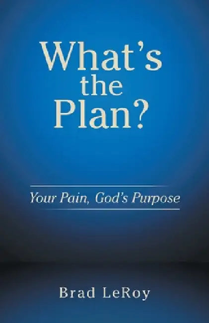 What's the Plan?: Your Pain, God's Purpose by Brad Leroy