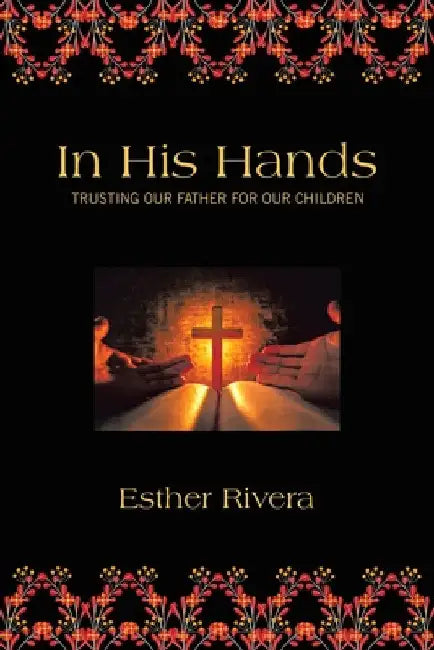 In His Hands: Trusting Our Father For Our Children by Esther Rivera