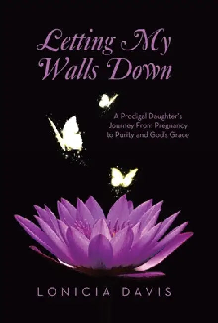 Letting My Walls Down: A Prodigal Daughter's Journey From Pregnancy to Purity and God's Grace by Lonicia Davis