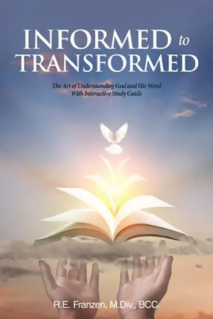 Informed to Transformed: The Art of Understanding God and His Word With Interactive Study Guide by R. E. Franzen M. DIV Bcc