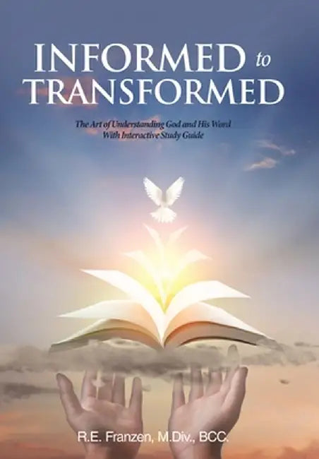 Informed to Transformed: The Art of Understanding God and His Word With Interactive Study Guide by R. E. Franzen M. DIV Bcc