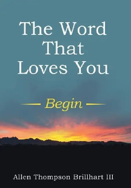 The Word That Loves You: Begin by Allen Thompson Brillhart III