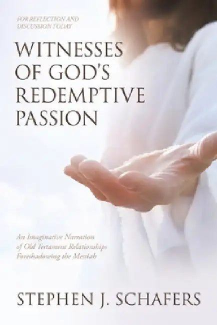 Witnesses of God's Redemptive Passion: An Imaginative Narration of Old Testament Relationships Foreshadowing the Messiah by Stephen J. Schafers