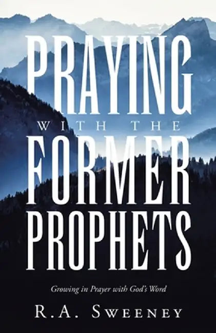 Praying with the Former Prophets: Growing in Prayer with God's Word by R. a. Sweeney