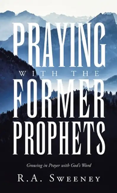 Praying with the Former Prophets: Growing in Prayer with God's Word by R. a. Sweeney