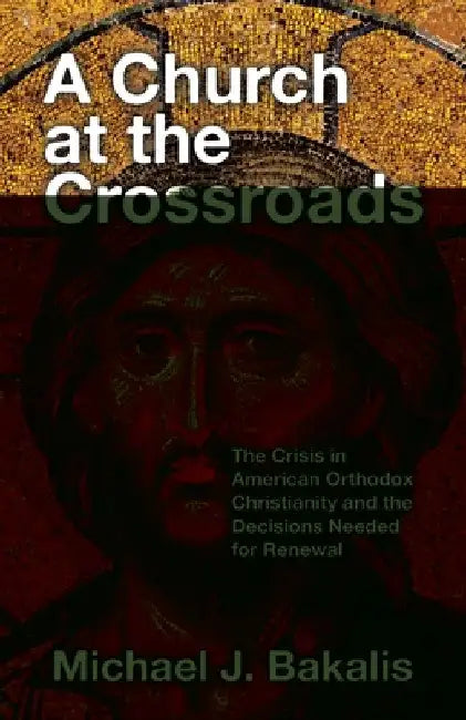 A Church at the Crossroads: The Crisis in American Orthodox Christianity and the Decisions Needed for Renewal by Michael J. Bakalis