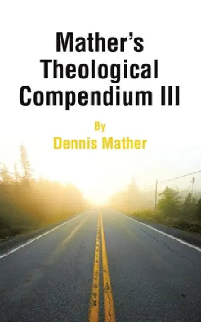 Mather's Theological Compendium III by Dennis Mather