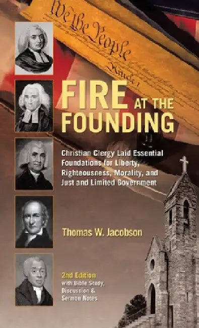 Fire At The Founding: Christian Clergy Laid Essential Foundations for Liberty, Righteousness, Morality, and Just and Limited Government by Thomas W. Jacobson
