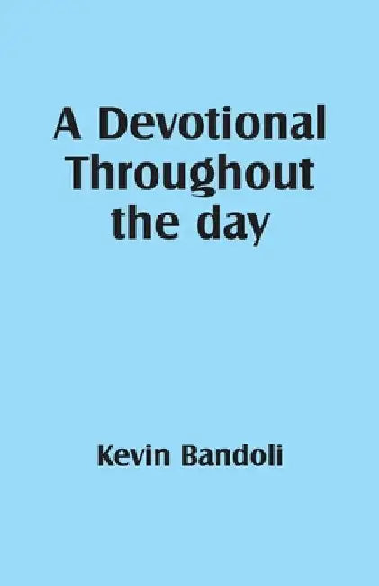 A Devotional Throughout the day by Kevin Bandoli
