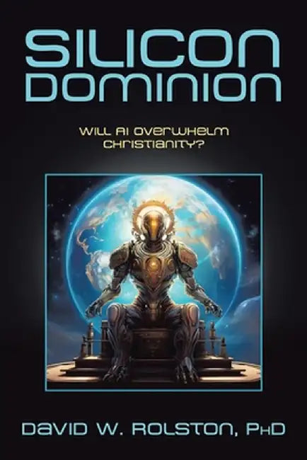 Silicon Dominion: Will AI Overwhelm Christianity? by David W. Rolston