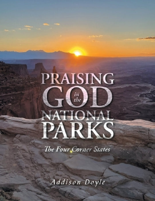 Praising God in the National Parks: The Four Corner States by Addison Doyle
