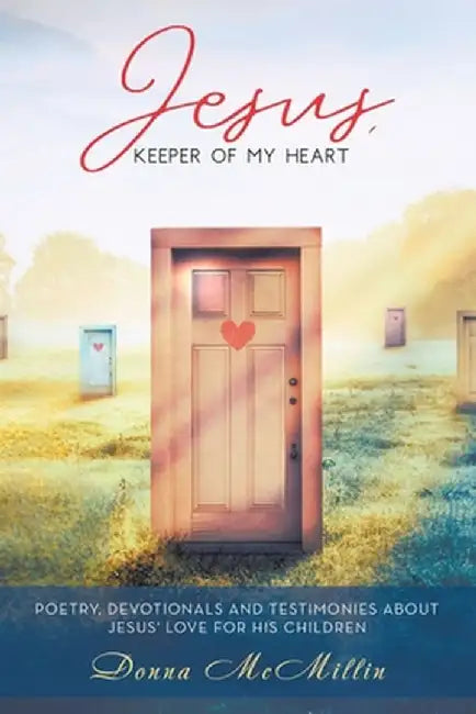 Jesus, Keeper of My Heart: Poetry, Devotionals and Testimonies about Jesus' love for His Children by Donna McMillin