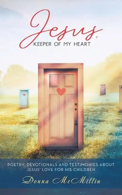Jesus, Keeper of My Heart: Poetry, Devotionals and Testimonies about Jesus' love for His Children by Donna McMillin