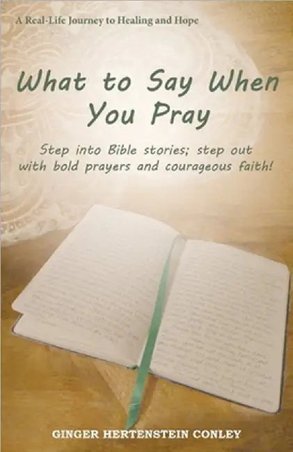 What to Say When You Pray: Step into Bible stories; step out with bold prayers and courageous faith! by Ginger Hertenstein Conley