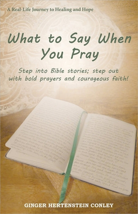 What to Say When You Pray: Step into Bible stories; step out with bold prayers and courageous faith! by Ginger Hertenstein Conley