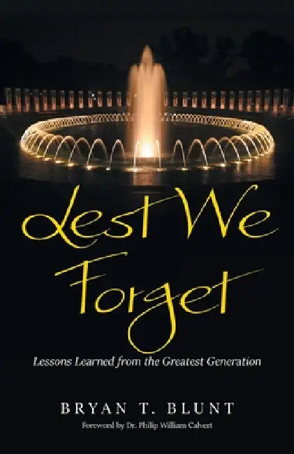 Lest We Forget: Lessons Learned from the Greatest Generation by Bryan T. Blunt, Philip William Calvert