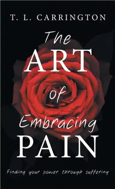 The Art of Embracing Pain: Finding power through suffering by Carrington, T. L.
