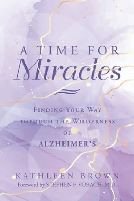 A Time for Miracles: Finding Your Way through the Wilderness of Alzheimer's by Kathleen Brown