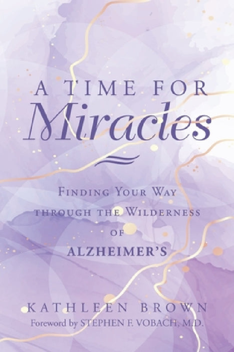 A Time for Miracles: Finding Your Way through the Wilderness of Alzheimer's by Kathleen Brown, Stephen F. Vobach