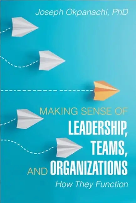 Making Sense of Leadership, Teams, and Organizations: How They Function by Okpanachi, Joseph