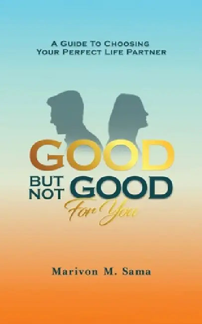 Good, But Not Good For You: A guide to choosing your perfect life partner by Marivon M. Sama