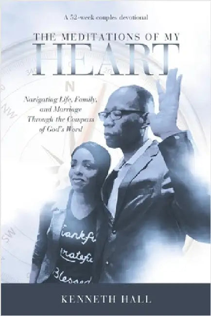 The Meditations of My Heart: A 52-Week Couples Devotional: Navigating Life, Family, and Marriage Through the Compass of God's Word by Hall, Kenneth