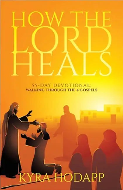 How the Lord Heals: 55-Day Devotional: Walking Through the 4 Gospels by Kyra Hodapp