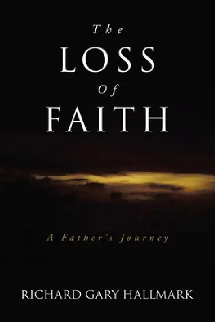 The Loss of Faith: A Father's Journey by Richard Gary Hallmark