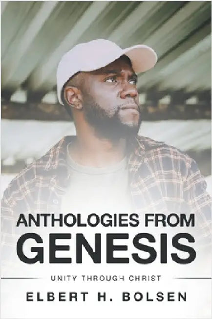 Anthologies from Genesis: Unity Through Christ by Bolsen, Elbert H.