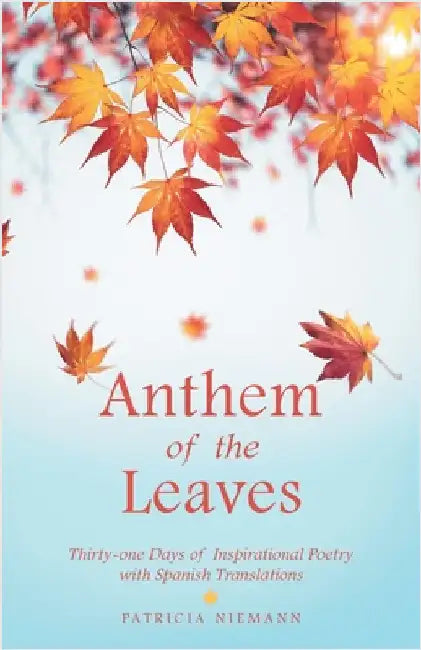 Anthem of the Leaves: Thirty-one Days of Inspirational Poetry with Spanish Translations by Patricia Niemann