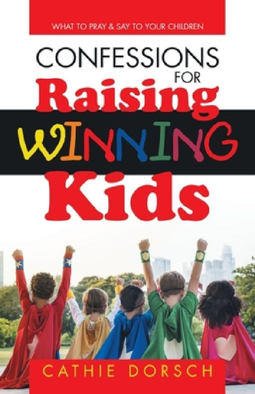 Confessions for Raising Winning Kids: What to Pray & Say to Your Children by Cathie Dorsch
