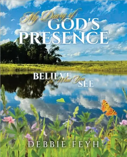 My Diary of God's Presence: Believe In What You See by Debbie Feyh