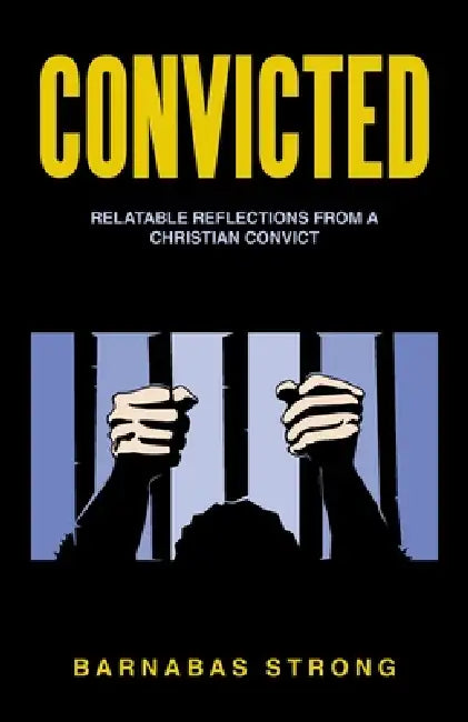 Convicted: Relatable Reflections from a Christian Convict by Barnabas Strong
